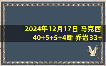 2024年12月17日 马克西40+5+5+4断 乔治33+8 三球复出15中5 76人力擒黄蜂